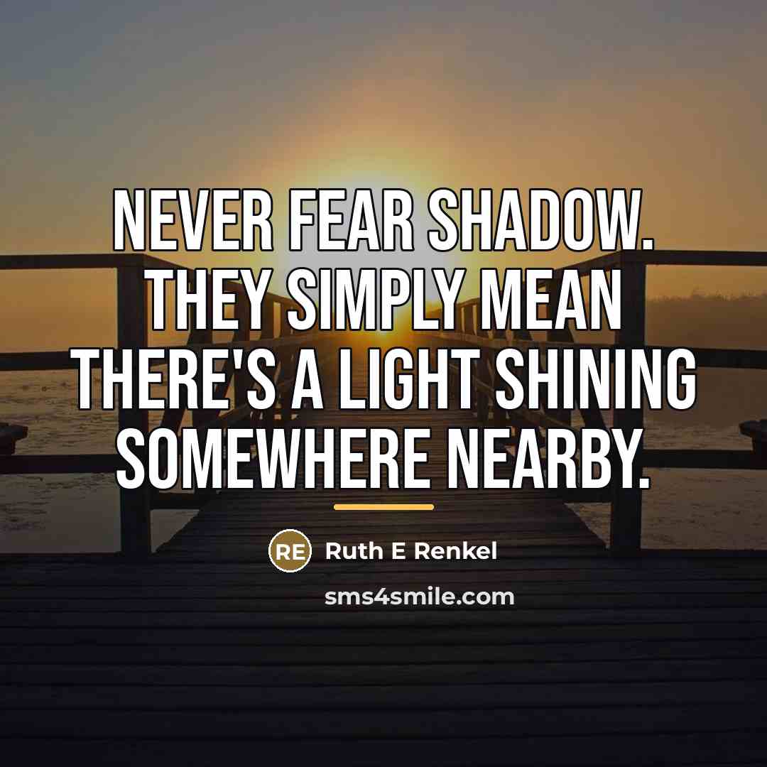 “Never fear shadow. They simply mean there's a light shining…” quote by Ruth E Renkel