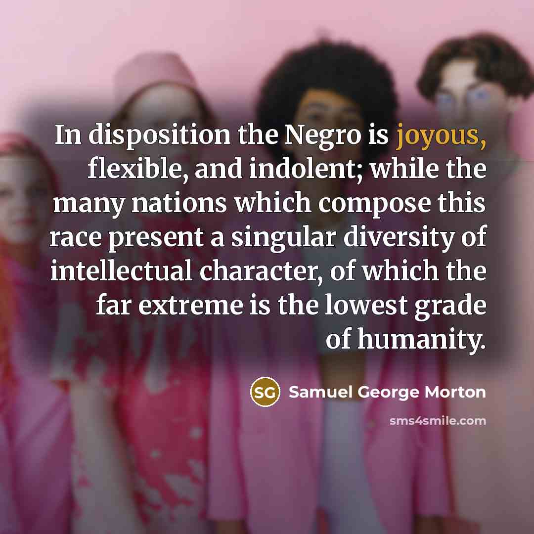 “In disposition the Negro is joyous, flexible, and indolent; while…” quote by Samuel George Morton