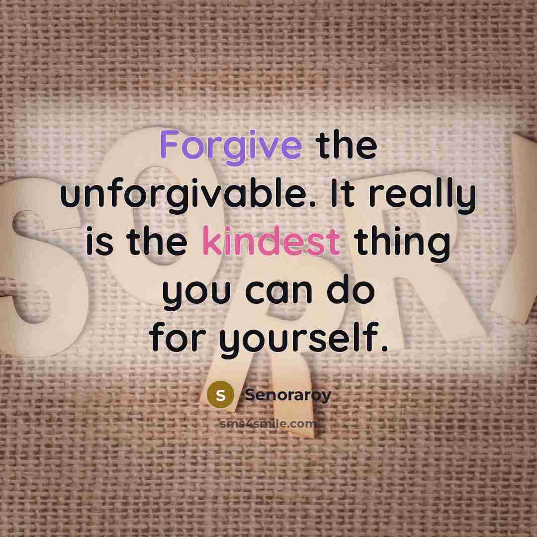 “Forgive the unforgivable. It really is the kindest thing you can do for yourself.” quote by Senoraroy