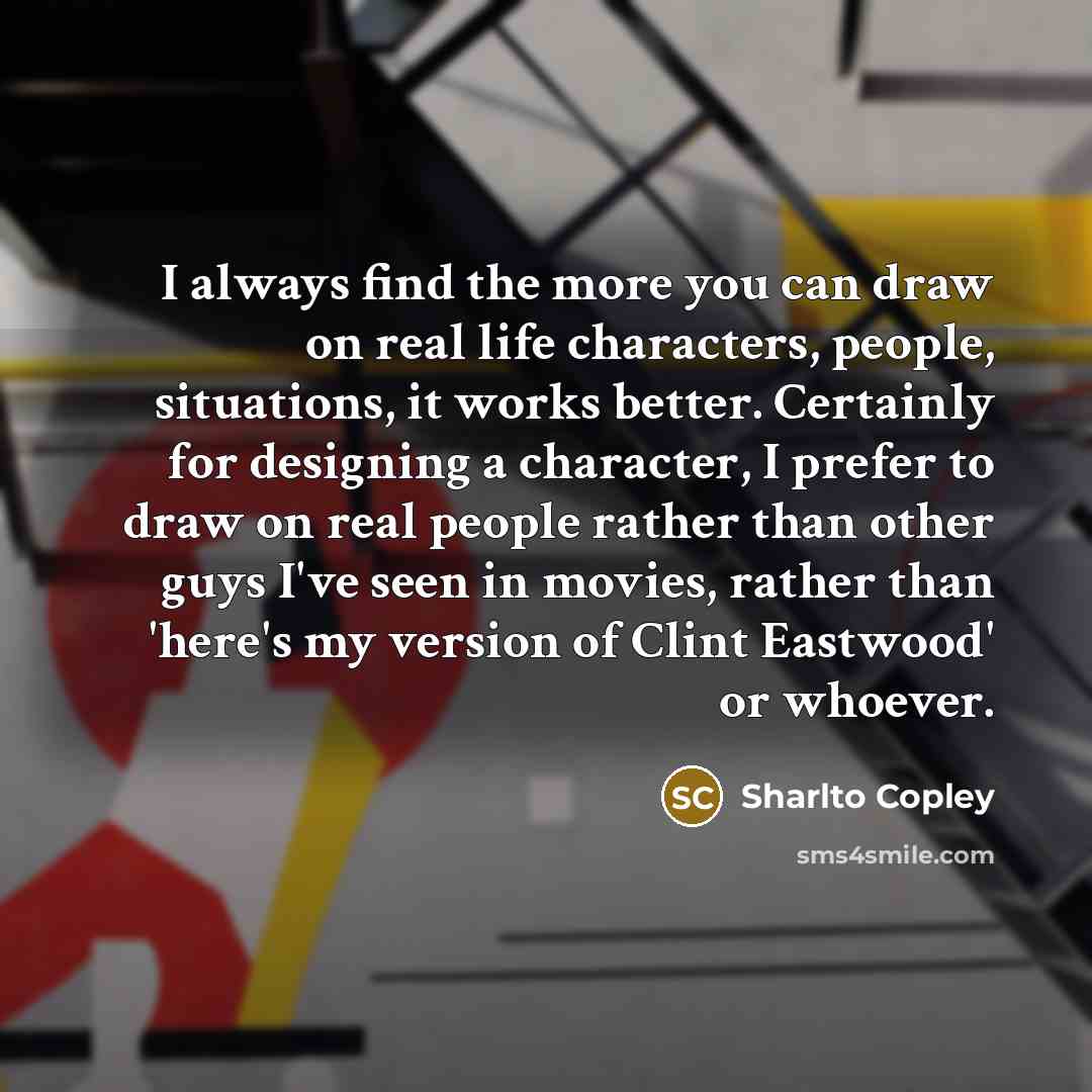 “I always find the more you can draw on real…” quote by Sharlto Copley