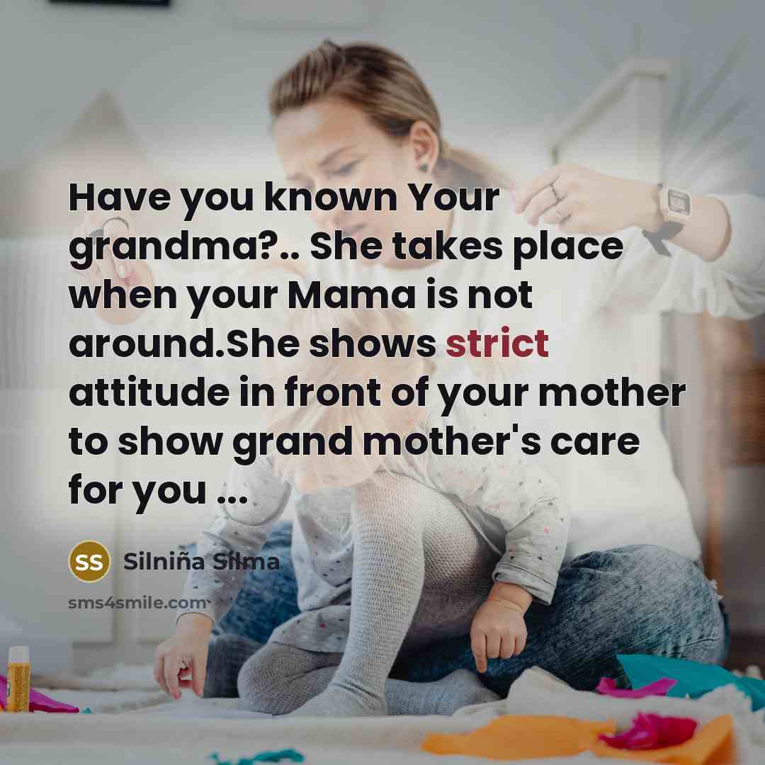 “Have you known Your grandma?.. She takes place when your Mama is not around.She shows strict attitude in front of your mother to show grand mother's care for you ...” quote by Silniña Silma