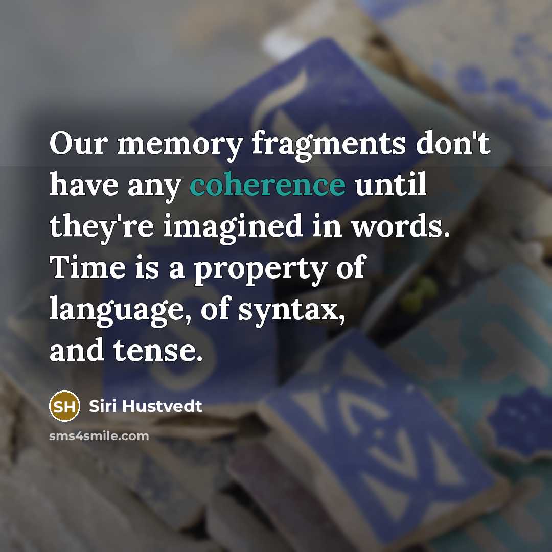 “Our memory fragments don't have any coherence until they're imagined…” quote by Siri Hustvedt
