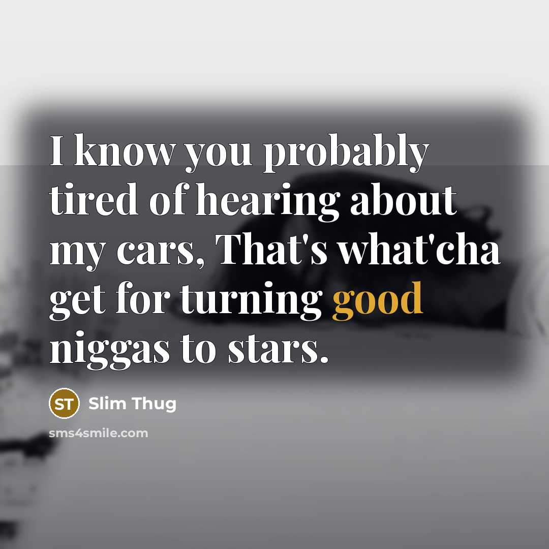 “I know you probably tired of hearing about my cars,…” quote by Slim Thug