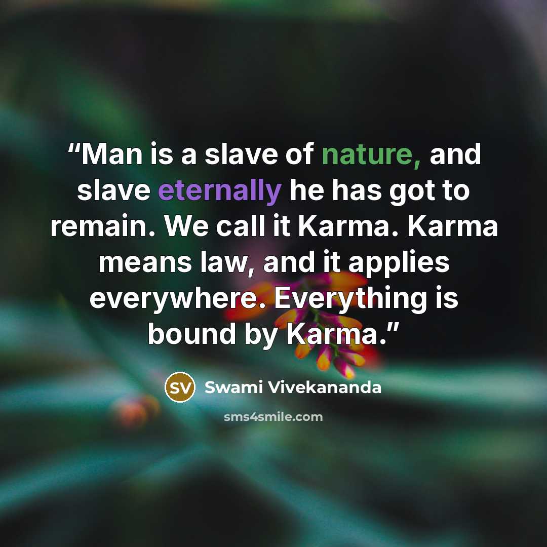 “Man is a slave of nature, and slave eternally he has got to remain. We call it Karma. Karma means law, and it applies everywhere. Everything is bound by Karma.” quote by Swami Vivekananda