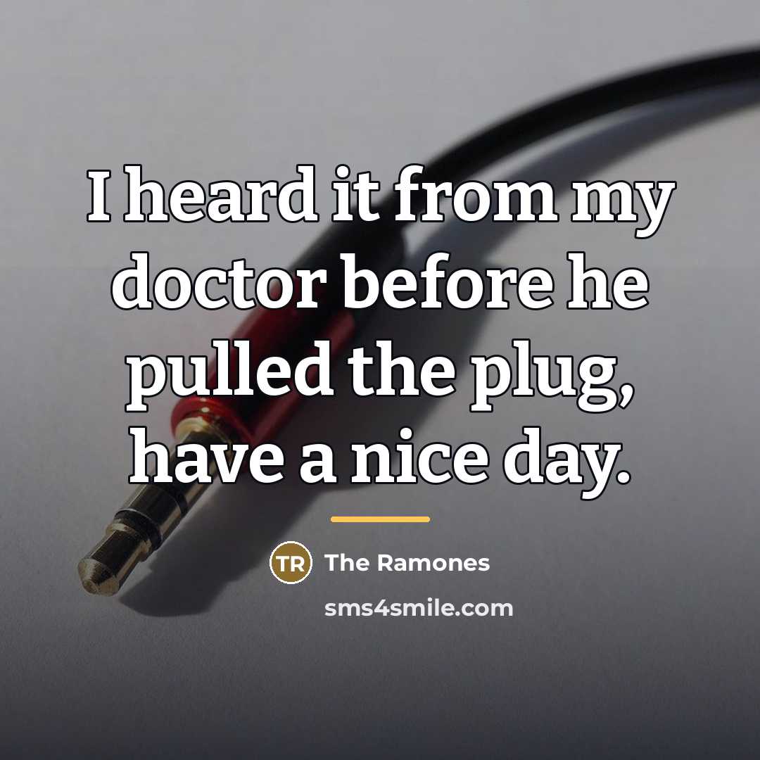 “I heard it from my doctor before he pulled the…” quote by The Ramones