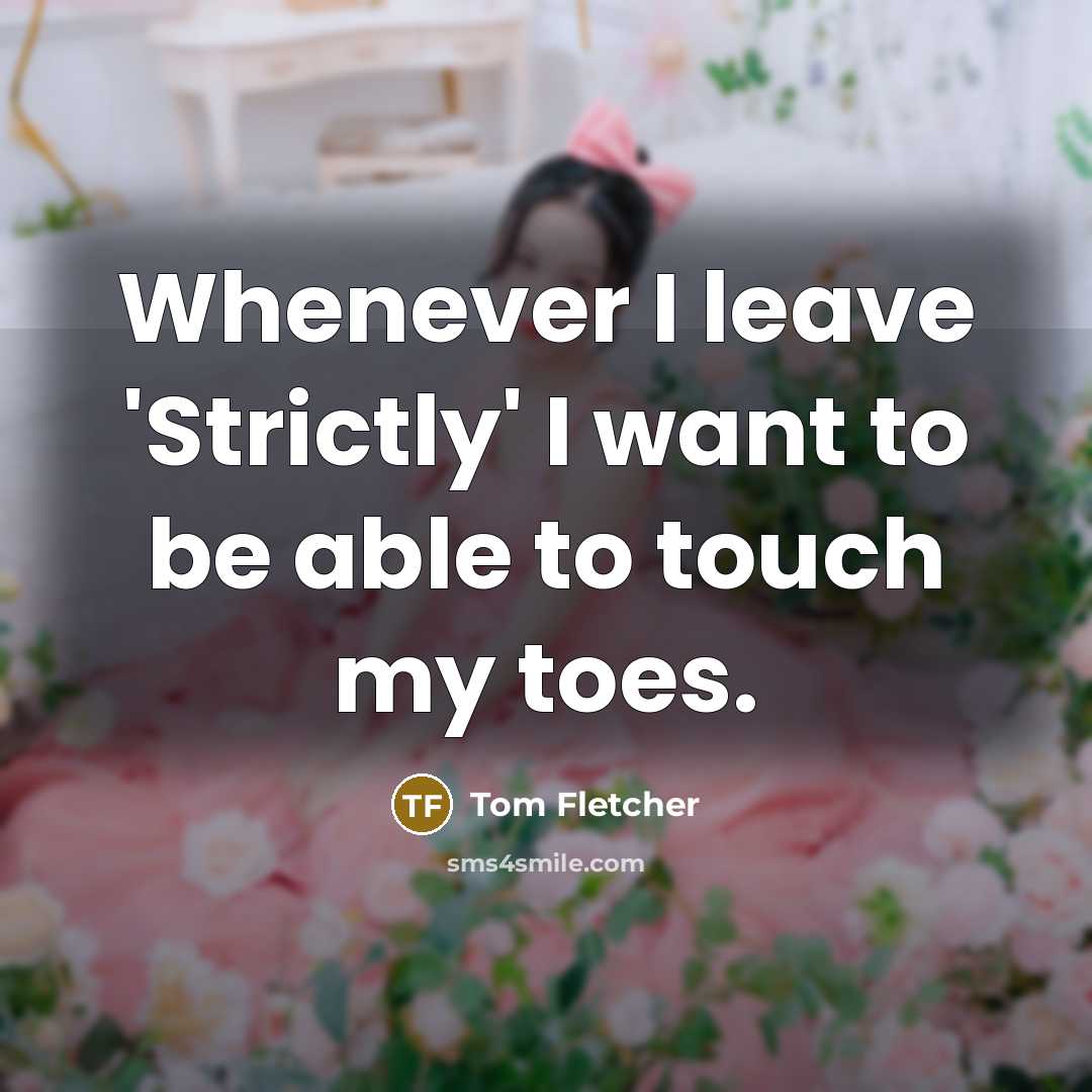 “Whenever I leave 'Strictly' I want to be able to…” quote by Tom Fletcher