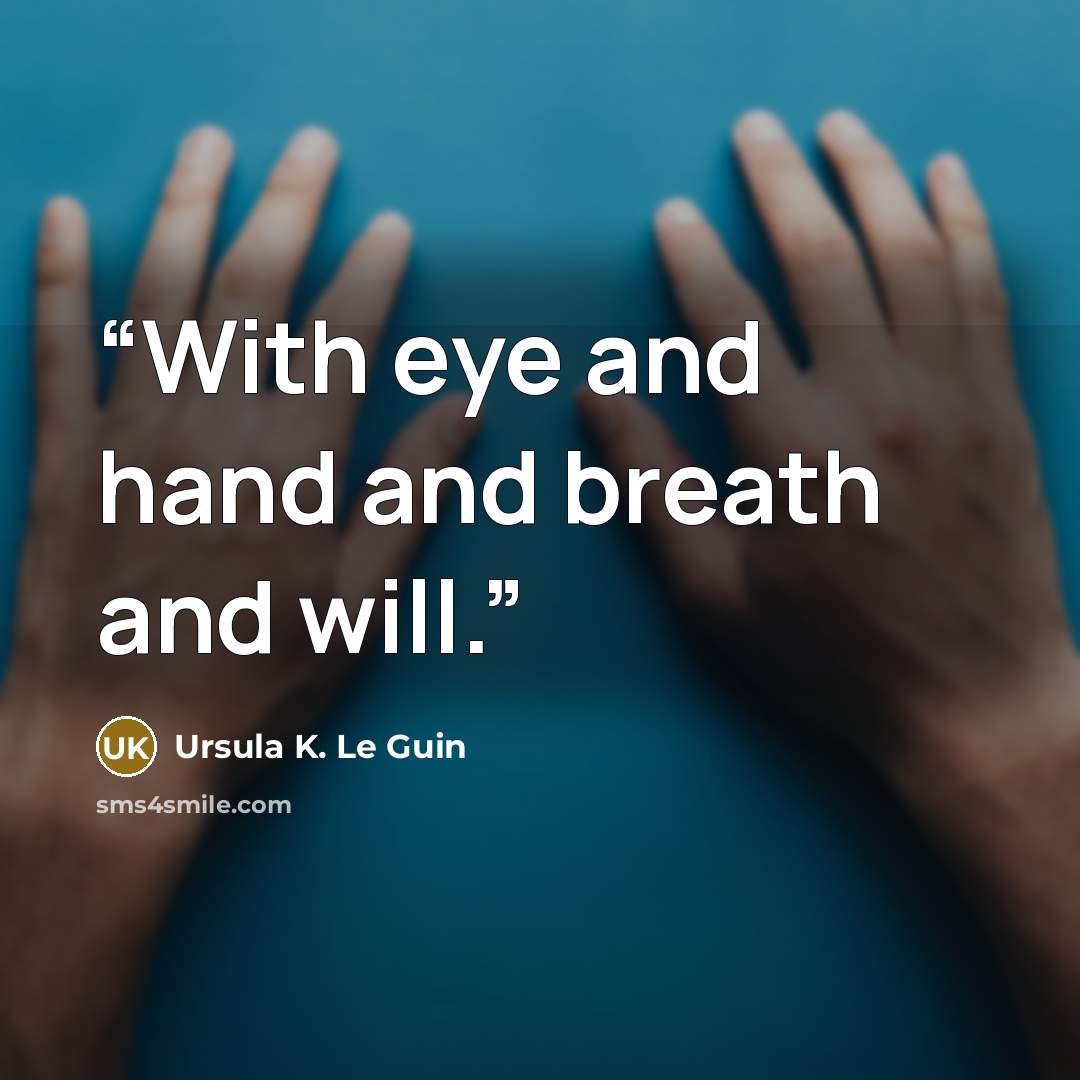 “With eye and hand and breath and will.” quote by Ursula K. Le Guin