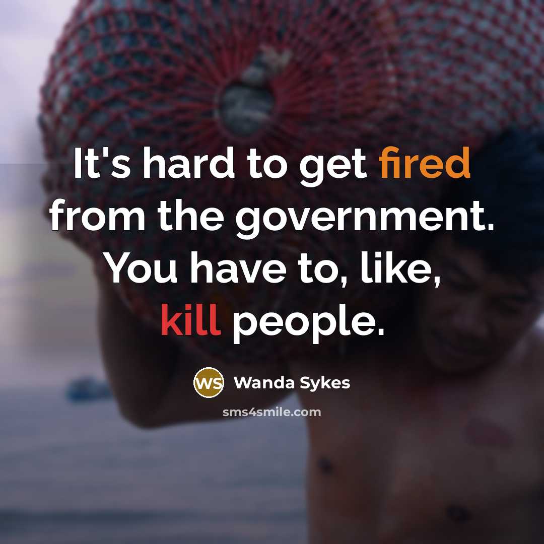 “It's hard to get fired from the government. You have to, like, kill people.” quote by Wanda Sykes