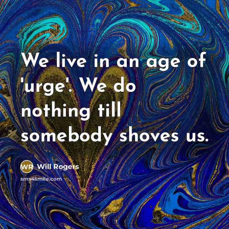 “We live in an age of 'urge'. We do nothing…” quote by Will Rogers