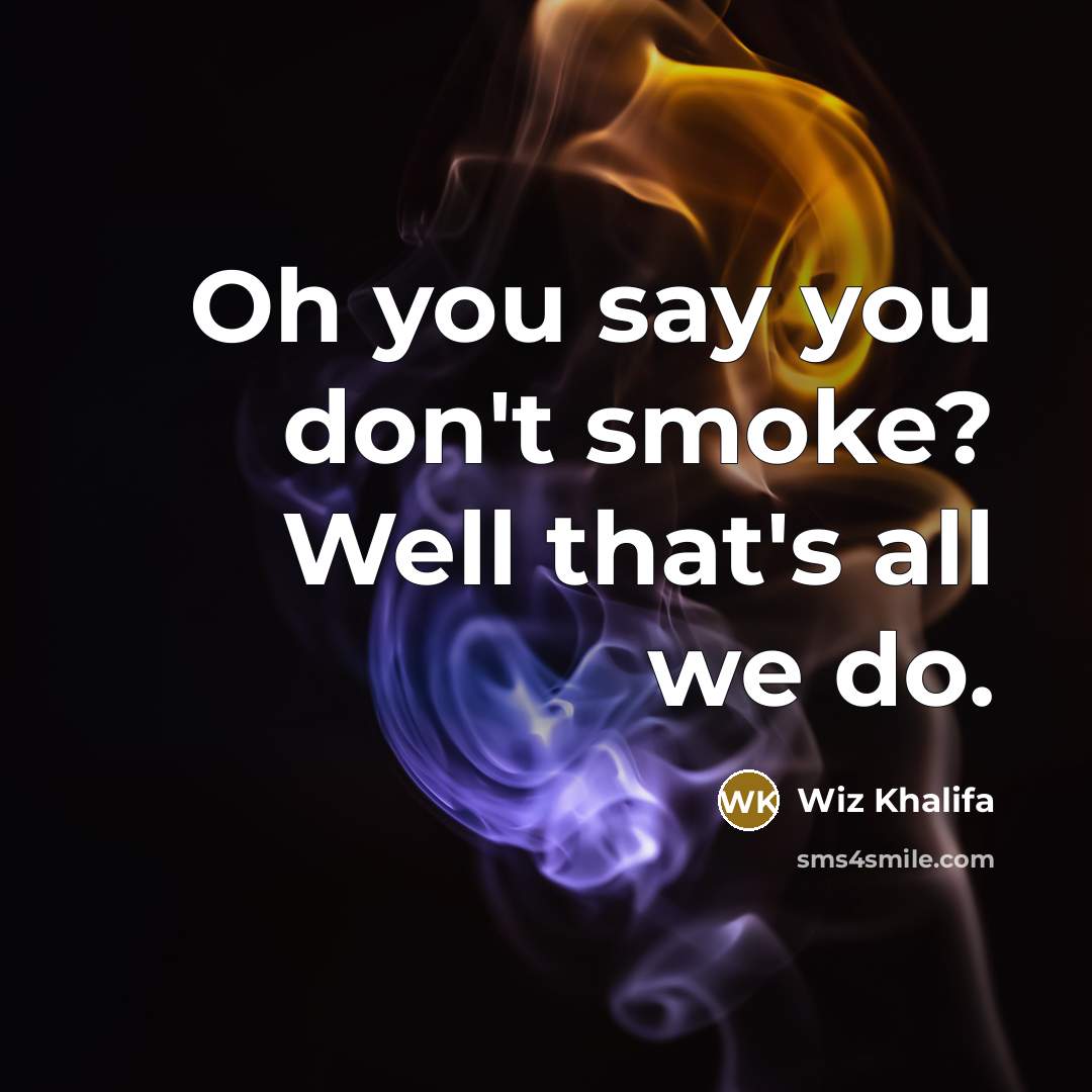 “Oh you say you don't smoke? Well that's all we do.” quote by Wiz Khalifa