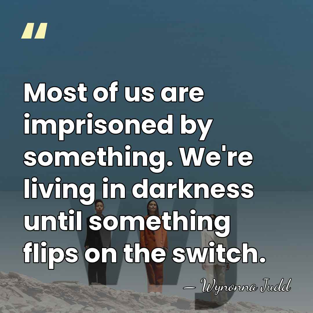 Most of us are imprisoned by something. We're living in darkness until&hellip; - Wynonna Judd