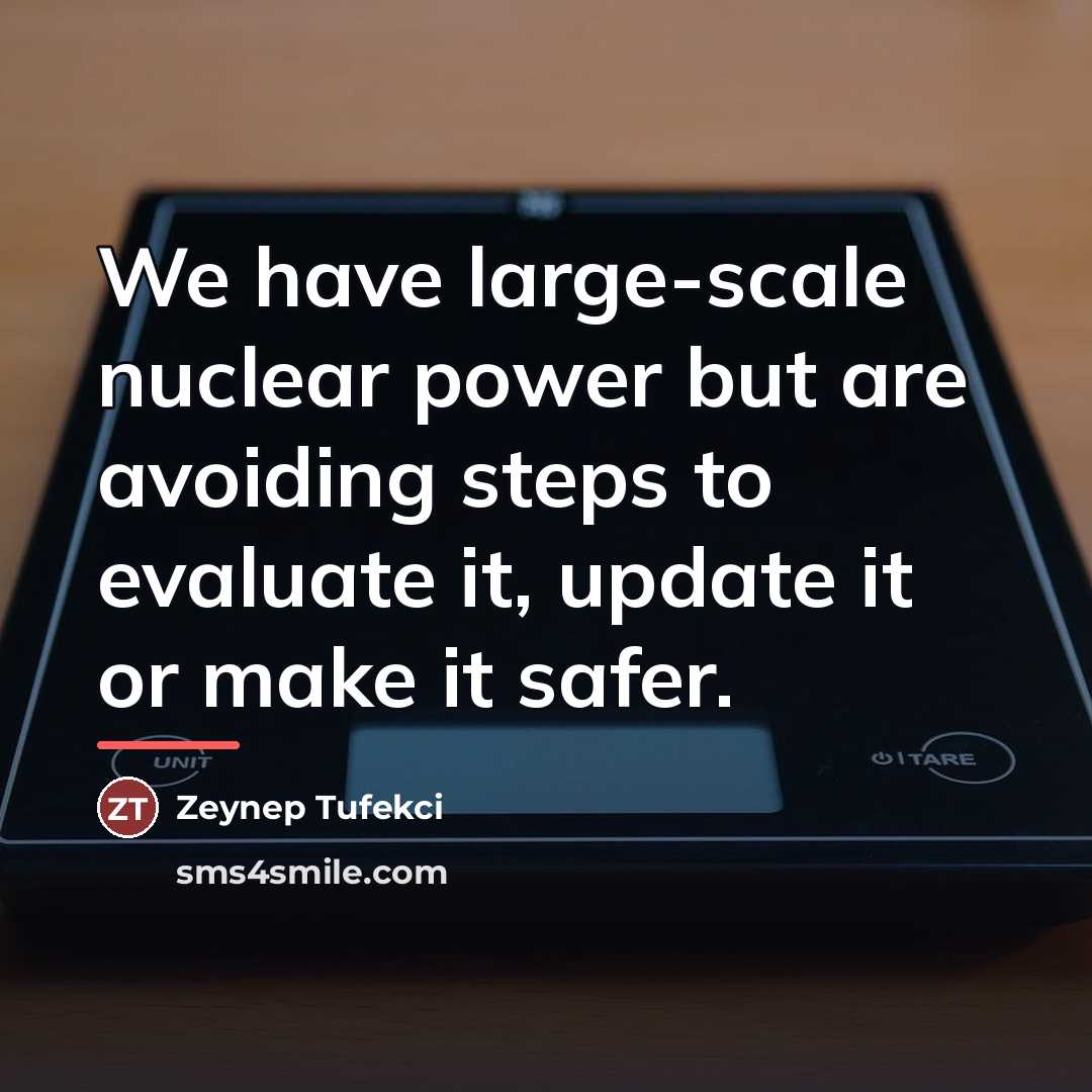 “We have large-scale nuclear power but are avoiding steps to…” quote by Zeynep Tufekci