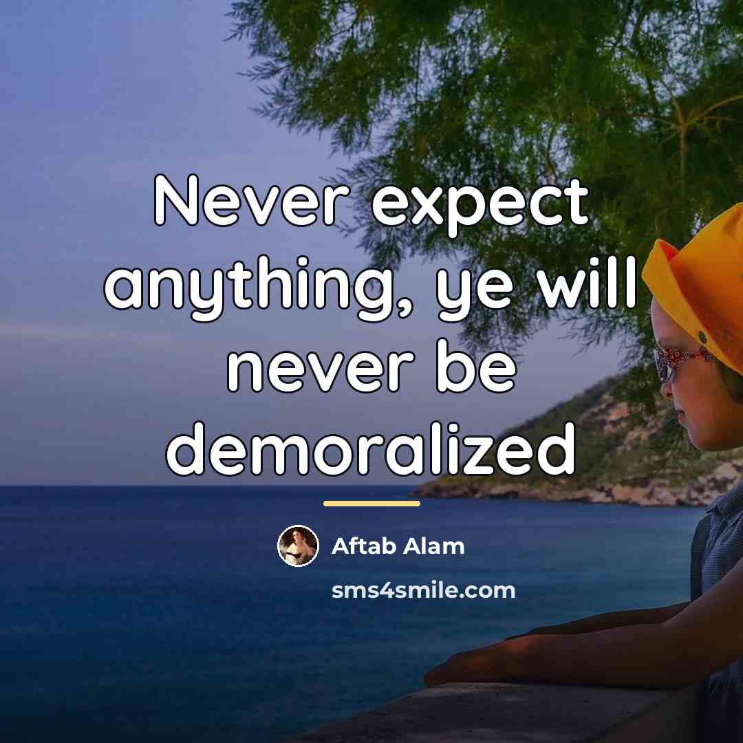 “Never expect anything, ye will never be demoralized…” quote by Aftab Alam