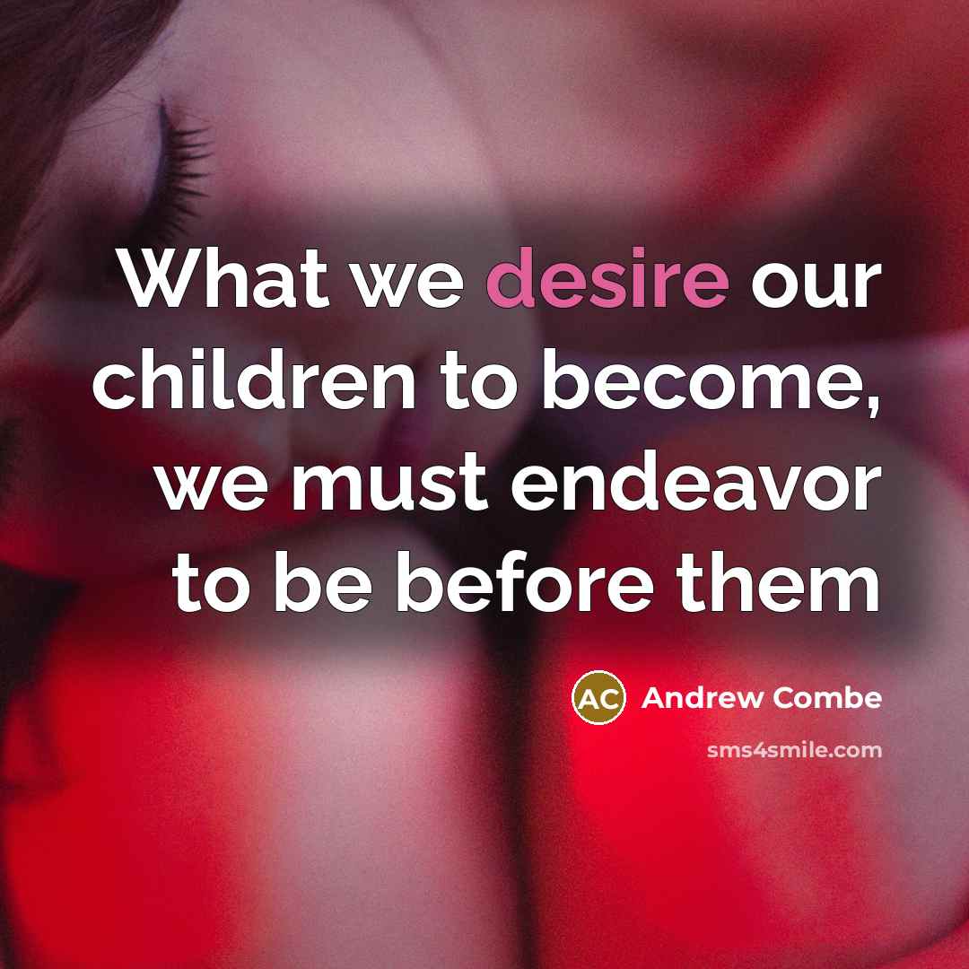 “What we desire our children to become, we must endeavor to be before them” quote by Andrew Combe