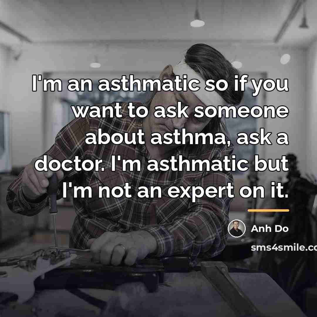 “I'm an asthmatic so if you want to ask someone…” quote by Anh Do