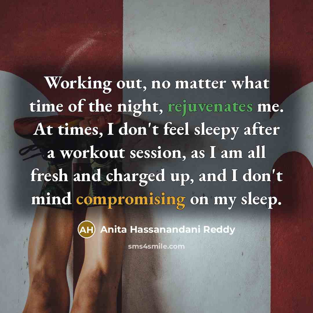 “Working out, no matter what time of the night, rejuvenates me. At times, I don't feel sleepy after a workout session, as I am all fresh and charged up, and I don't mind compromising on my sleep.” quote by Anita Hassanandani Reddy