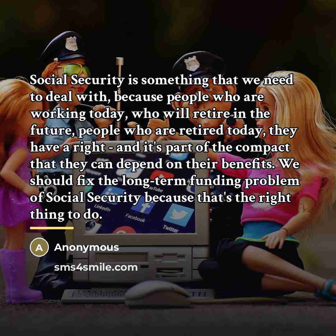 “Social Security is something that we need to deal with,…” quote by Anonymous