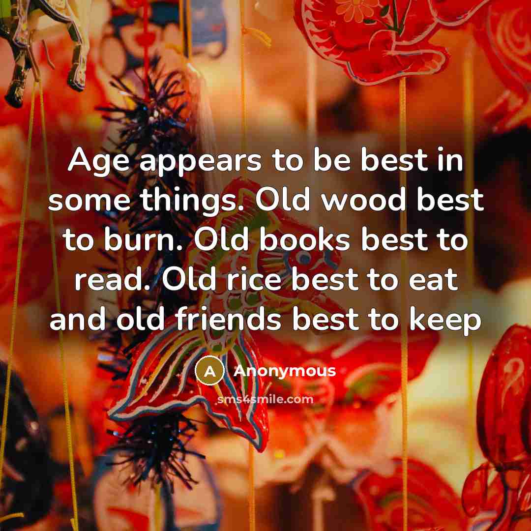 “Age appears to be best in some things. Old wood…” quote by Anonymous