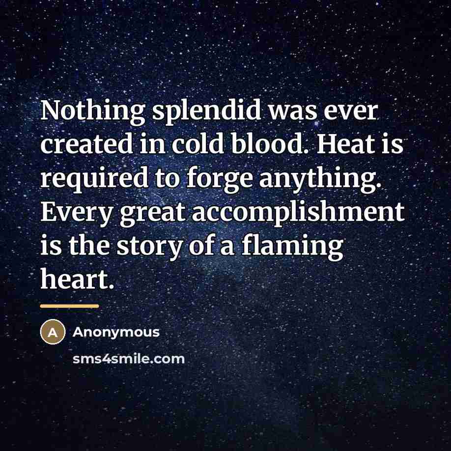 “Nothing splendid was ever created in cold blood. Heat is…” quote by Anonymous