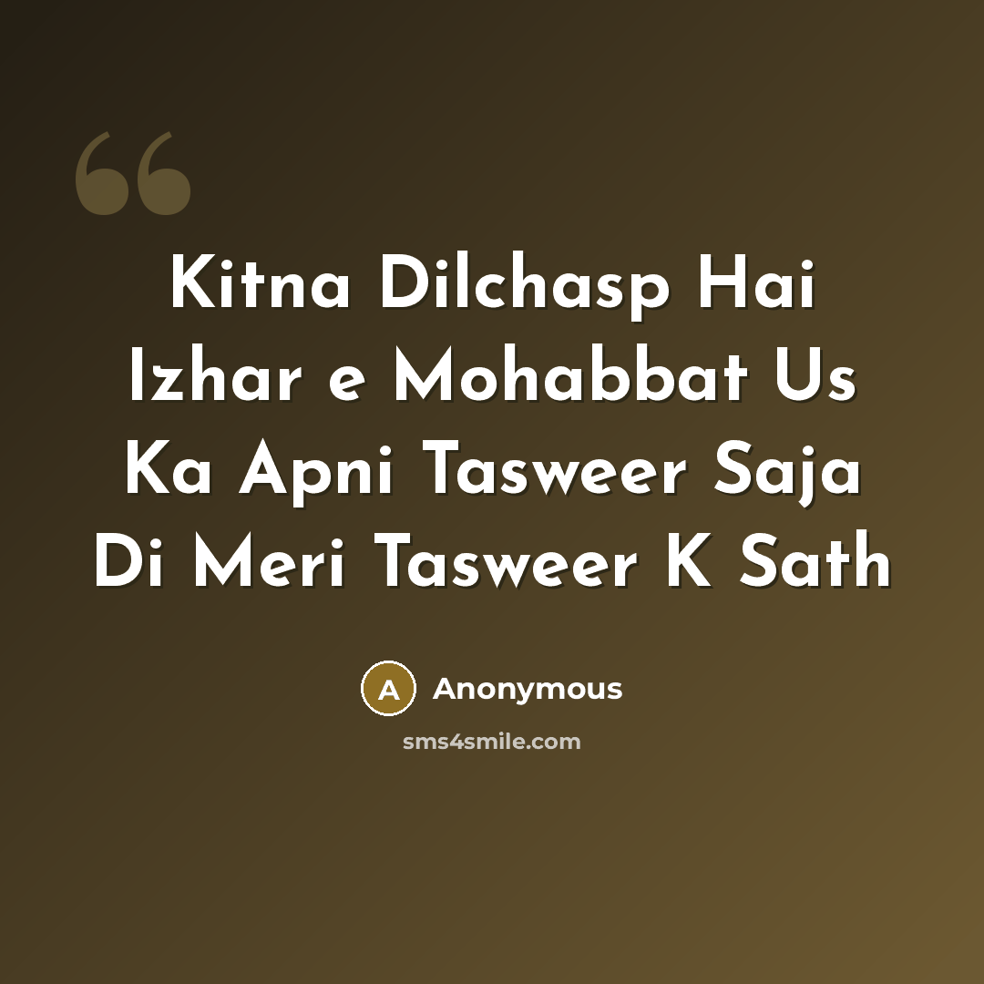 “Kitna Dilchasp Hai Izhar e Mohabbat Us Ka Apni Tasweer Saja Di Meri Tasweer K Sath” quote by Anonymous