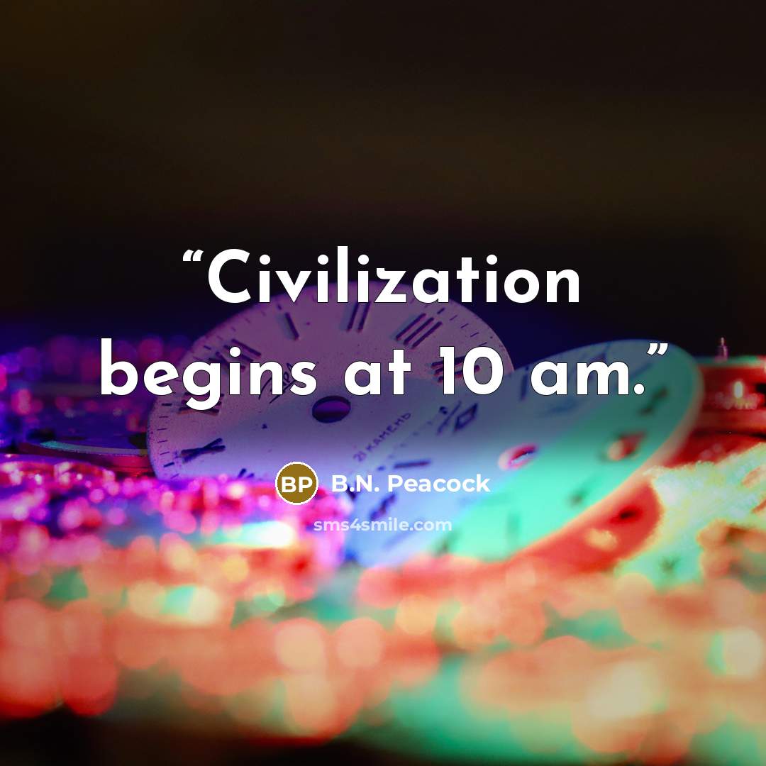 “Civilization begins at 10 am.” quote by B.N. Peacock