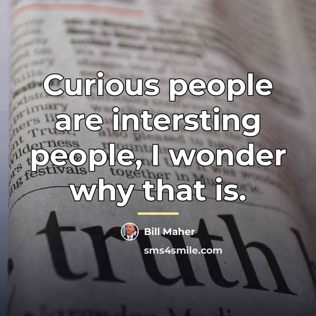 “Curious people are intersting people, I wonder why that is.…” quote by Bill Maher