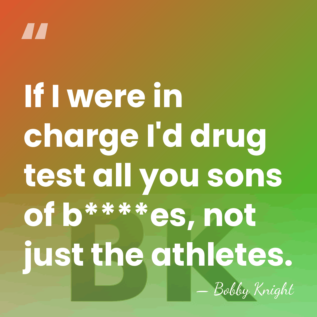 If I were in charge I'd drug test all you sons of&hellip; - Bobby Knight