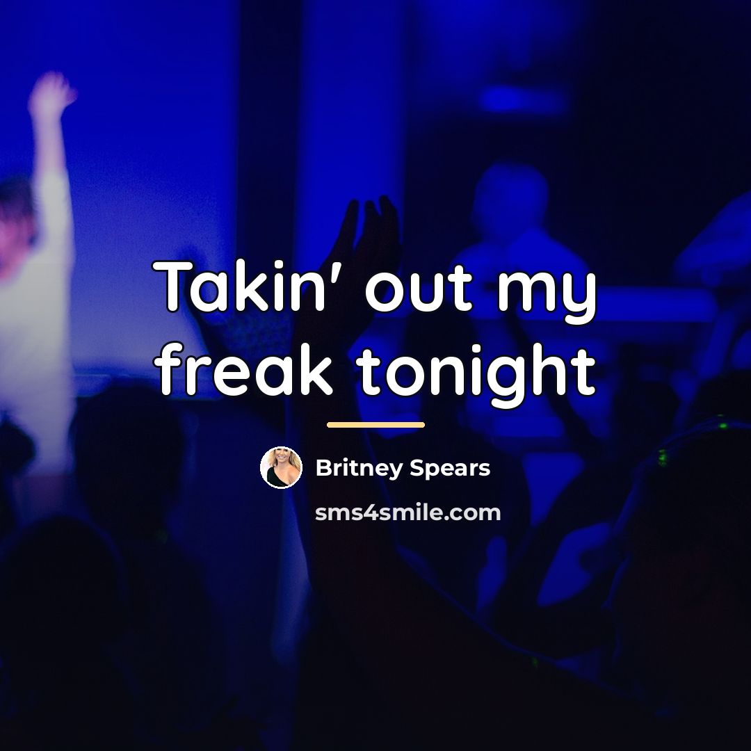 “Takin' out my freak tonight…” quote by Britney Spears