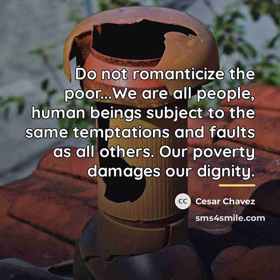 “Do not romanticize the poor...We are all people, human beings…” quote by Cesar Chavez