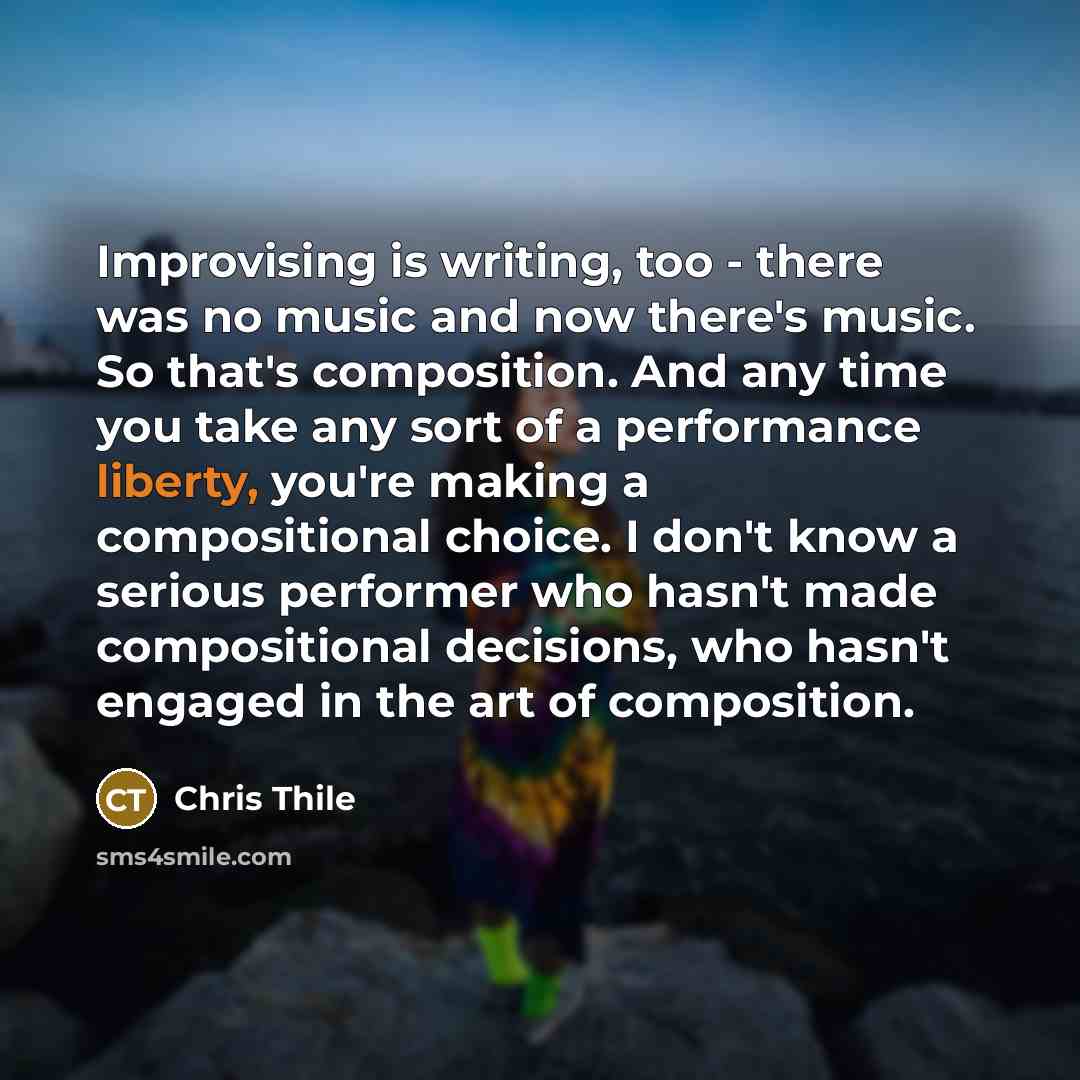 “Improvising is writing, too - there was no music and…” quote by Chris Thile