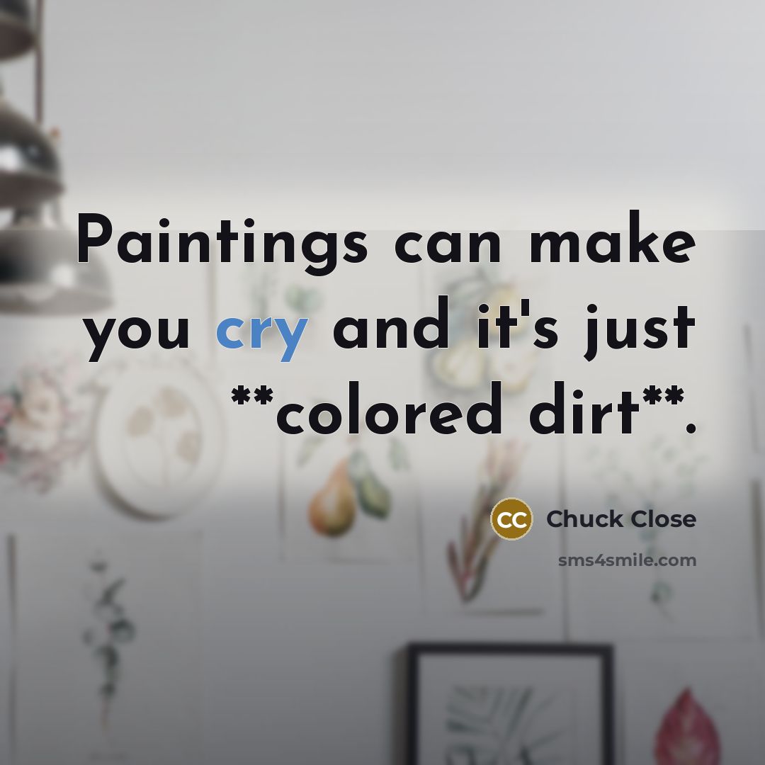 “Paintings can make you cry and it's just **colored dirt**.…” quote by Chuck Close