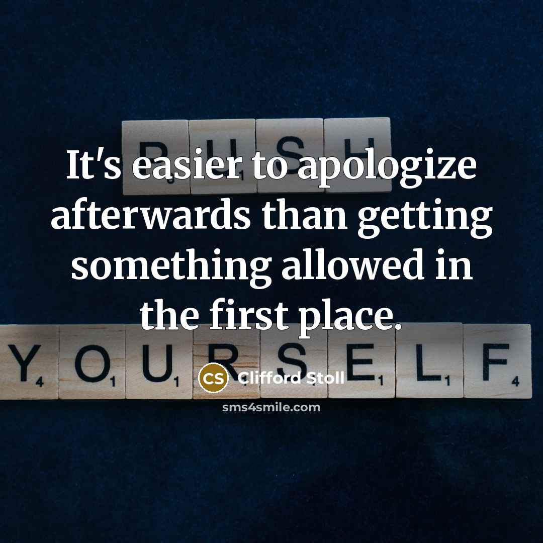 “It's easier to apologize afterwards than getting something allowed in…” quote by Clifford Stoll