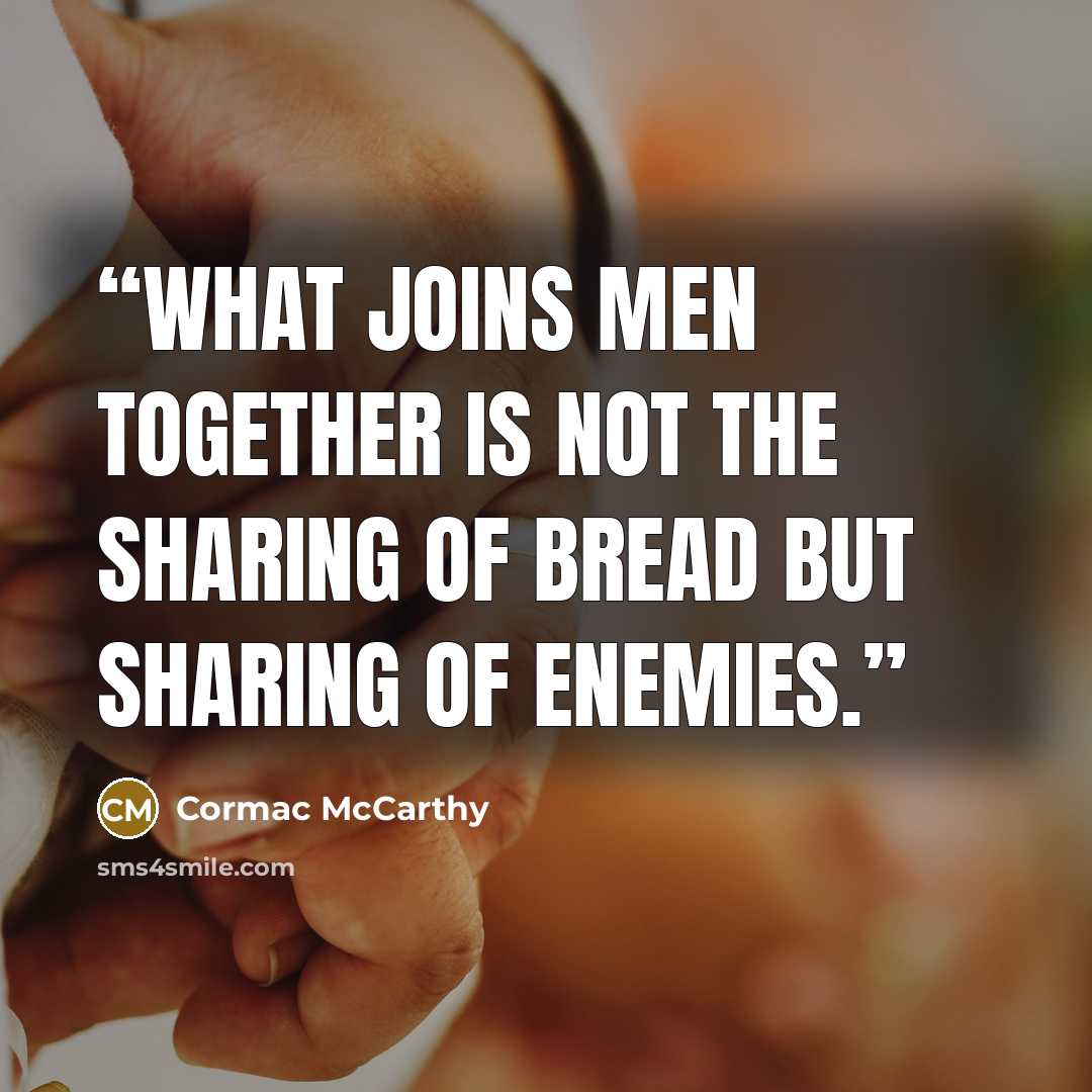“What joins men together is not the sharing of bread but sharing of enemies.” quote by Cormac McCarthy