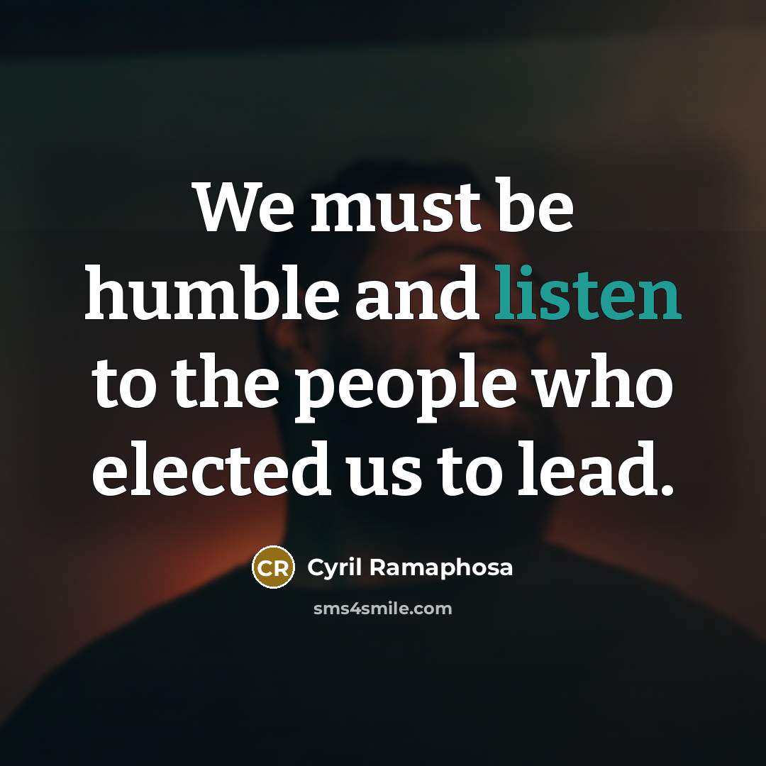 “We must be humble and listen to the people who elected us to lead.” quote by Cyril Ramaphosa