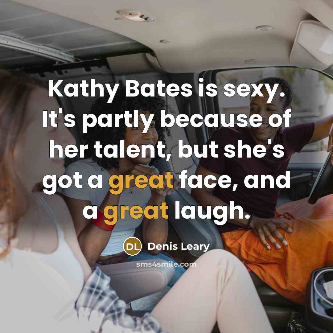 “Kathy Bates is sexy. It's partly because of her talent,…” quote by Denis Leary