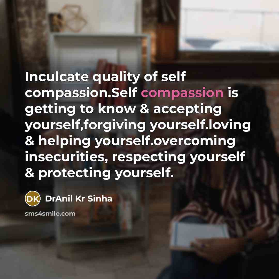 “Inculcate quality of self compassion.Self compassion is getting to know…” quote by DrAnil Kr Sinha