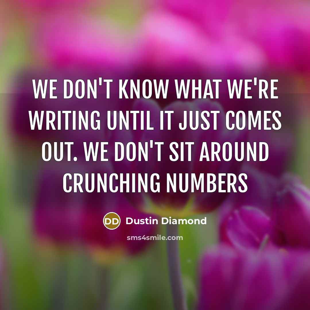 “We don't know what we're writing until it just comes…” quote by Dustin Diamond