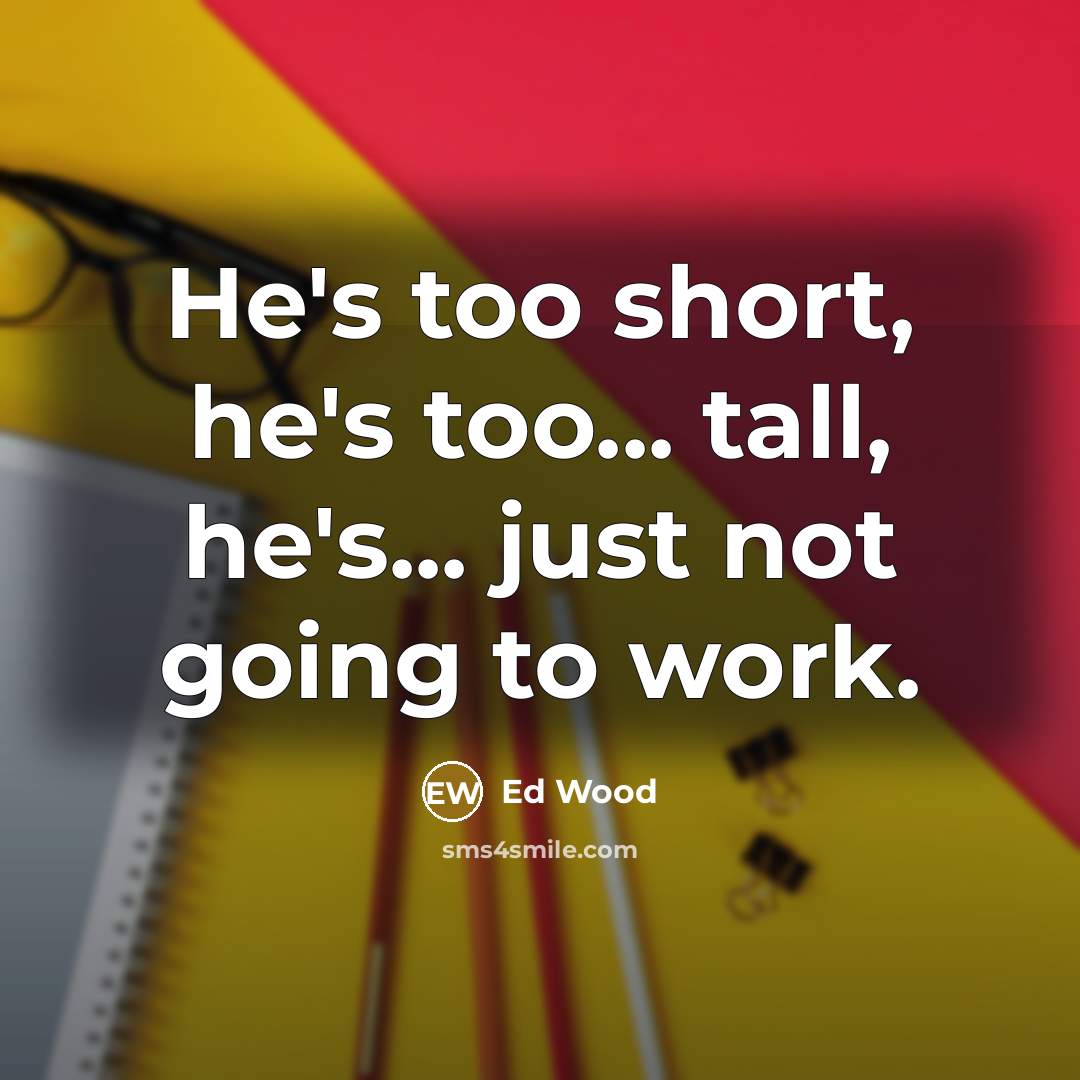 “He's too short, he's too... tall, he's... just not going…” quote by Ed Wood