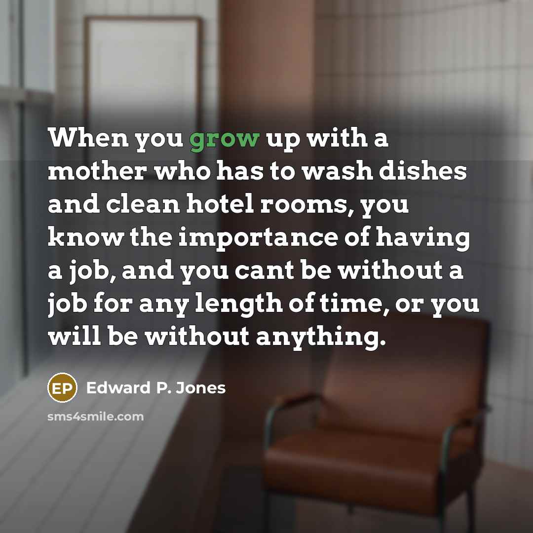 “When you grow up with a mother who has to…” quote by Edward P. Jones