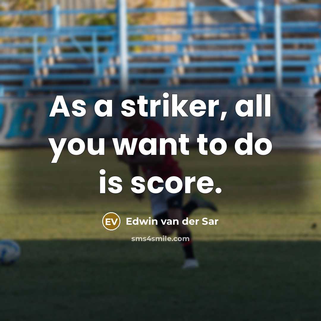 “As a striker, all you want to do is score.…” quote by Edwin van der Sar