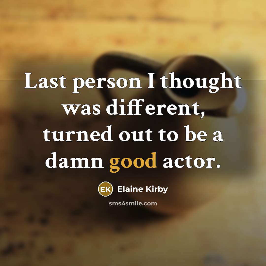 “Last person I thought was different, turned out to be…” quote by Elaine Kirby