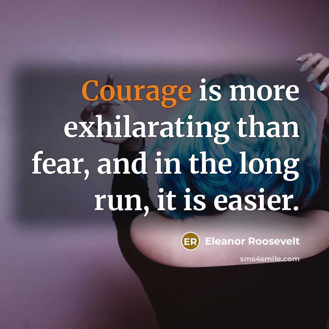 “Courage is more exhilarating than fear, and in the long…” quote by Eleanor Roosevelt