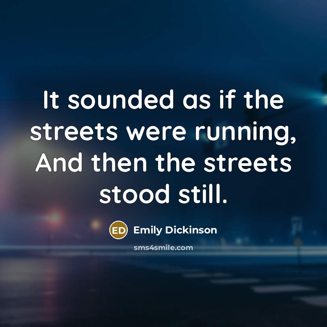 “It sounded as if the streets were running, And then…” quote by Emily Dickinson