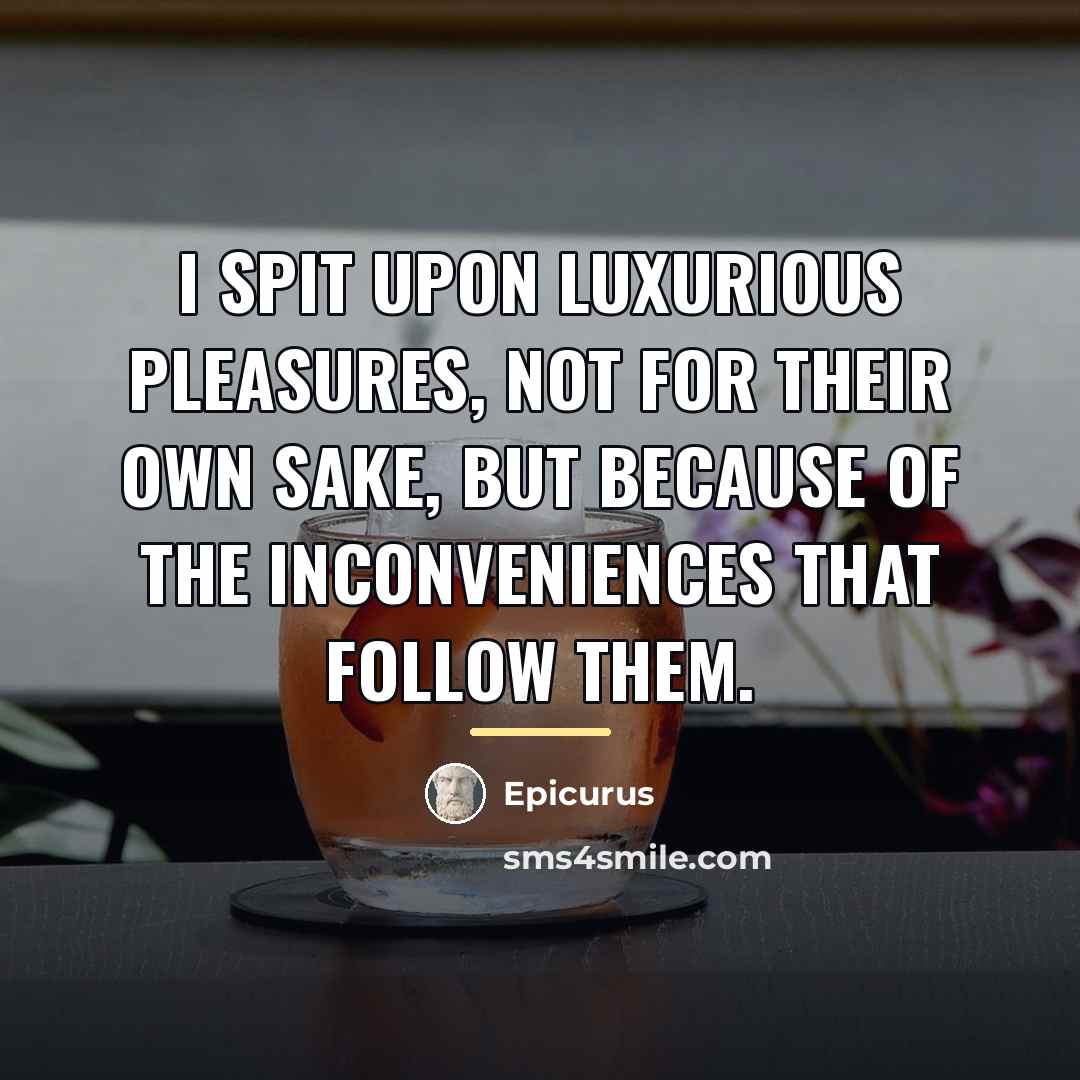 “I spit upon luxurious pleasures, not for their own sake,…” quote by Epicurus