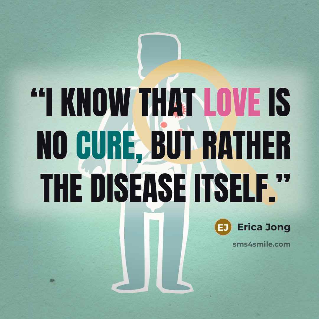 “I know that love is no cure, but rather the disease itself.” quote by Erica Jong