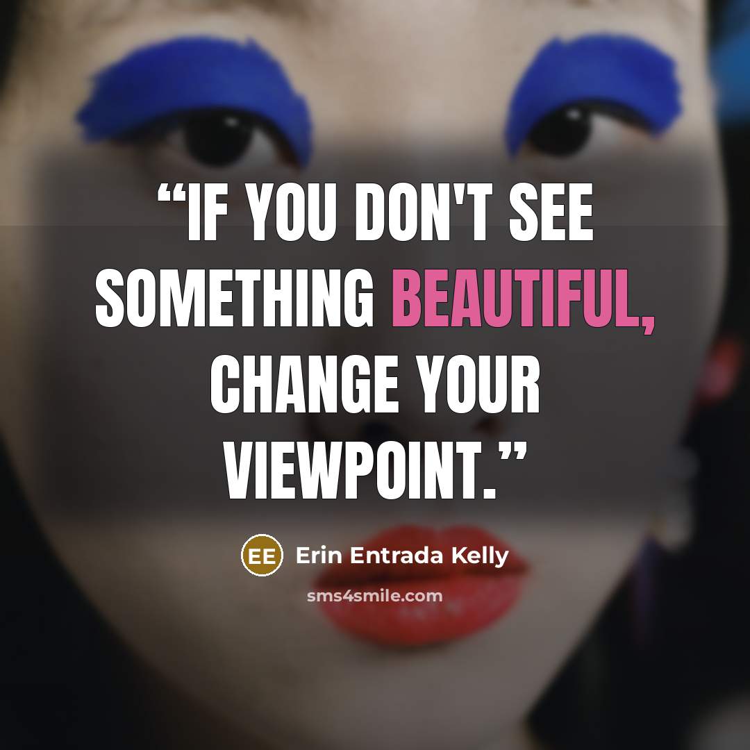 “If you don't see something beautiful, change your viewpoint.” quote by Erin Entrada Kelly