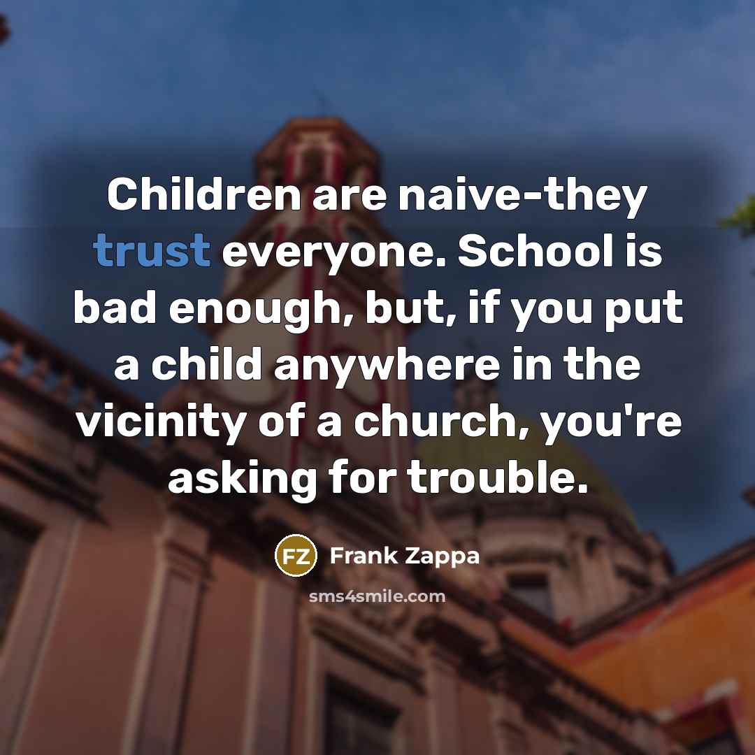 “Children are naive-they trust everyone. School is bad enough, but,…” quote by Frank Zappa