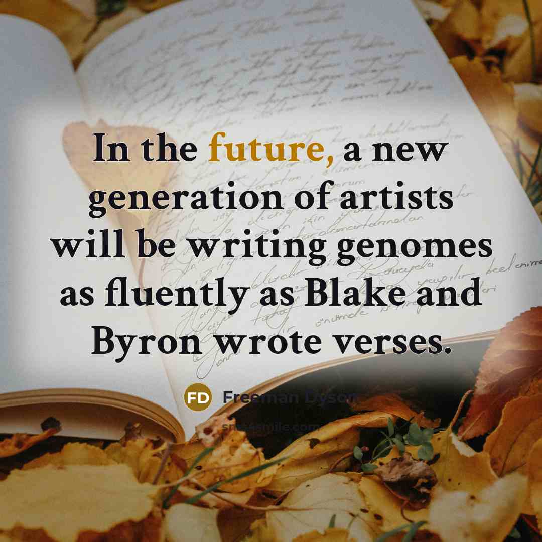 “In the future, a new generation of artists will be…” quote by Freeman Dyson