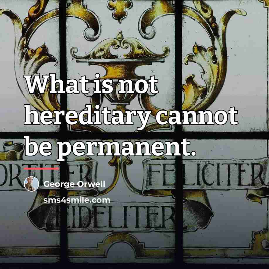 “What is not hereditary cannot be permanent.…” quote by George Orwell