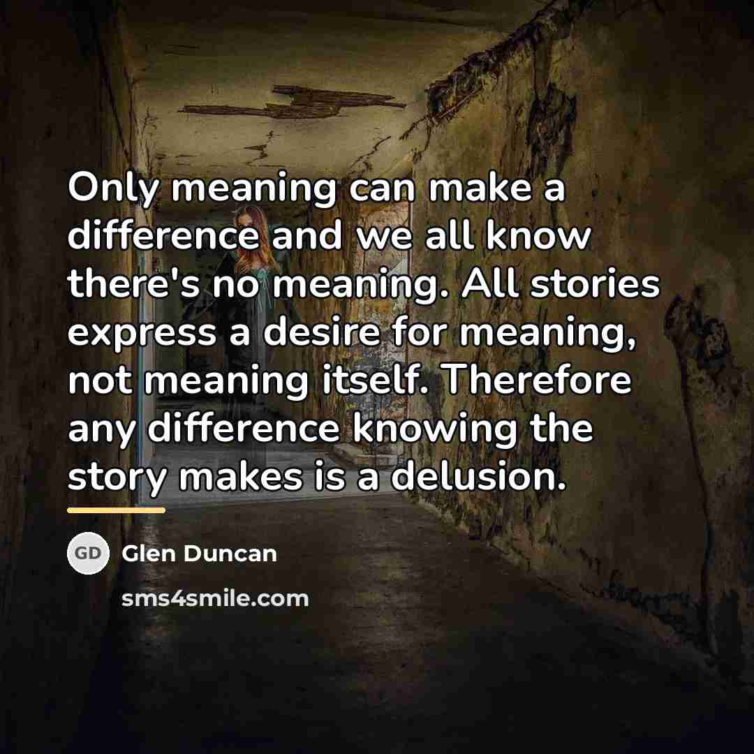 “Only meaning can make a difference and we all know…” quote by Glen Duncan